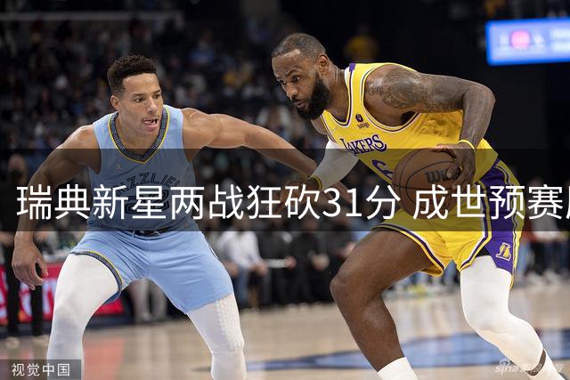 瑞典新星两战狂砍31分 成世预赛历史第一人
